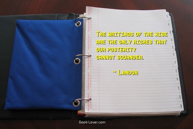 The writings of the wise are the only riches that our posterity cannot squander. ~ Landor 